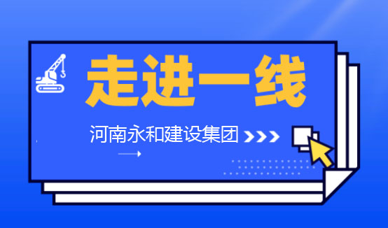 【深入一線】河南永和建設集團董事長孔德穩親臨各項目工地一線檢查指導工作